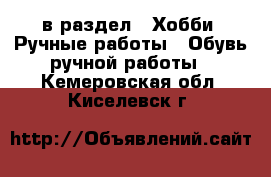  в раздел : Хобби. Ручные работы » Обувь ручной работы . Кемеровская обл.,Киселевск г.